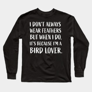 "I don't always wear feathers, but when I do, it's because I'm a bird lover." Long Sleeve T-Shirt